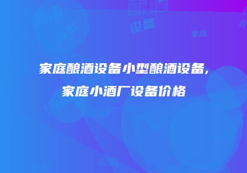 家庭酿酒设备小型酿酒设备,家庭小酒厂设备价格