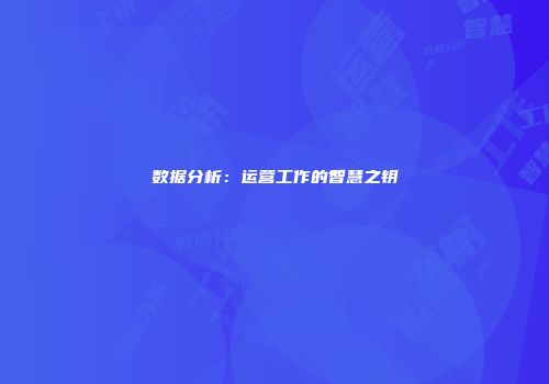 数据分析：运营工作的智慧之钥