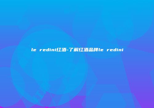 le redini红酒-了解红酒品牌le redini