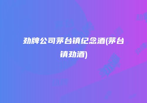 劲牌公司茅台镇纪念酒(茅台镇劲酒)