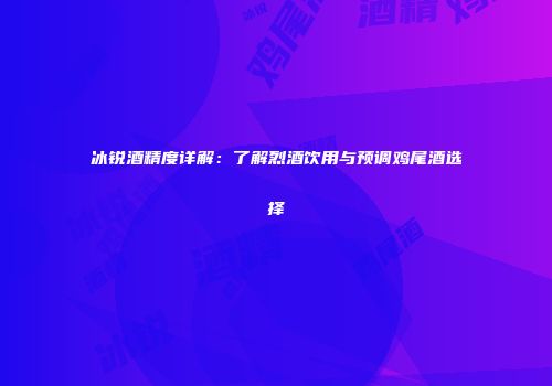 冰锐酒精度详解：了解烈酒饮用与预调鸡尾酒选择