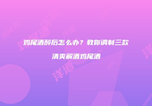 鸡尾酒醉后怎么办？教你调制三款清爽解酒鸡尾酒