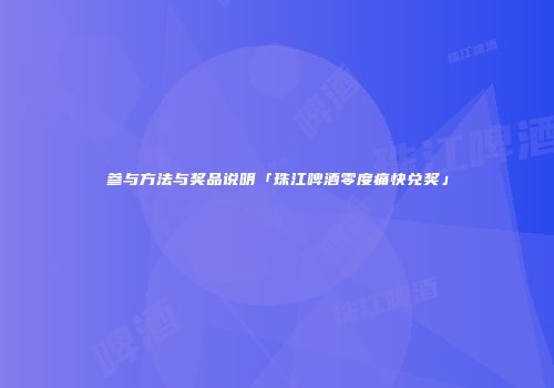 参与方法与奖品说明「珠江啤酒零度痛快兑奖」