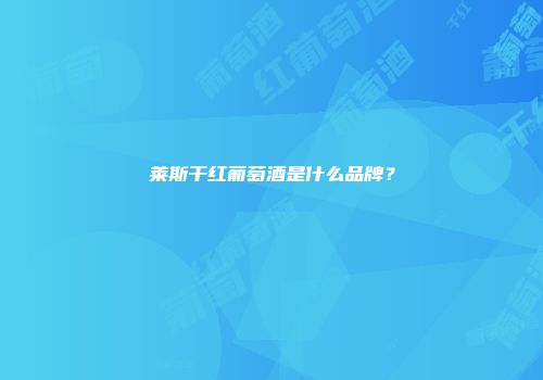 莱斯干红葡萄酒是什么品牌？