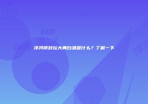 洋河镇封坛大典白酒是什么？了解一下