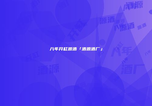 八年开缸源酒「酒源酒厂」