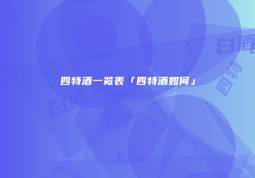 四特酒一览表「四特酒如何」