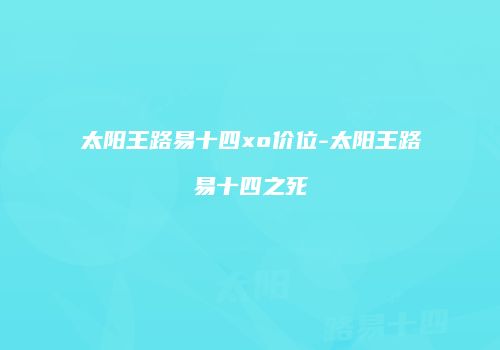 太阳王路易十四xo价位-太阳王路易十四之死