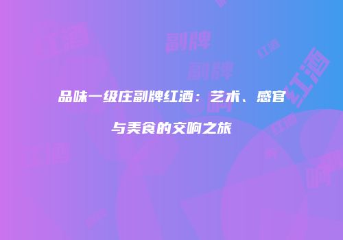 品味一级庄副牌红酒：艺术、感官与美食的交响之旅