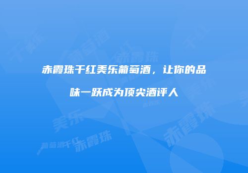 赤霞珠干红美乐葡萄酒，让你的品味一跃成为顶尖酒评人