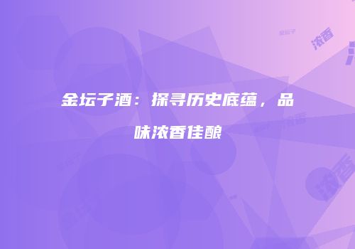 金坛子酒：探寻历史底蕴，品味浓香佳酿