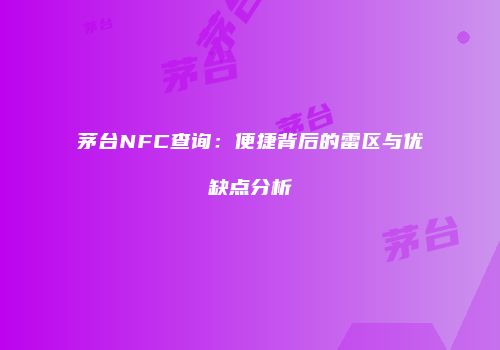 茅台NFC查询：便捷背后的雷区与优缺点分析