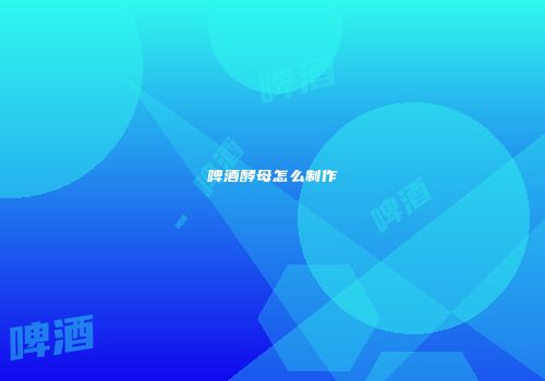 啤酒酵母怎么制作