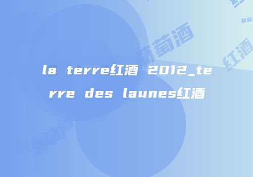 la terre红酒 2012_terre des launes红酒