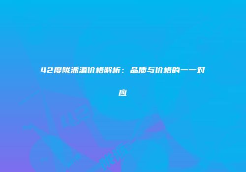 42度陇派酒价格解析：品质与价格的一一对应