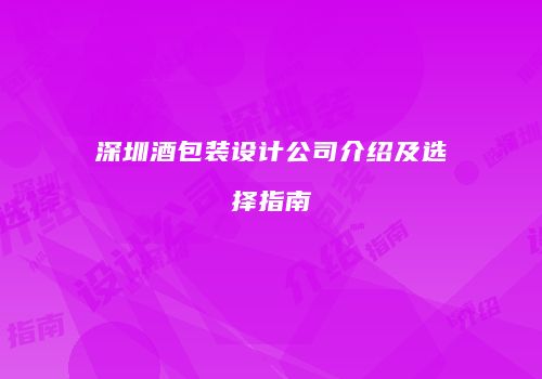 深圳酒包装设计公司介绍及选择指南