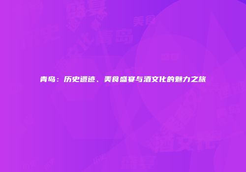 青岛：历史遗迹、美食盛宴与酒文化的魅力之旅