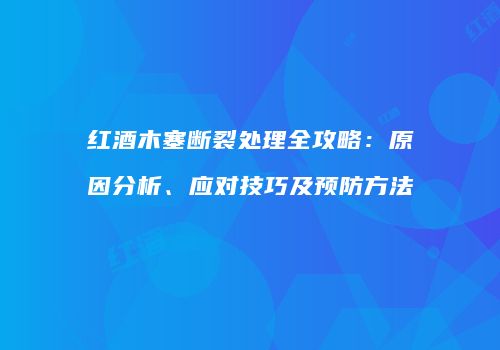 红酒木塞断裂处理全攻略：原因分析、应对技巧及预防方法