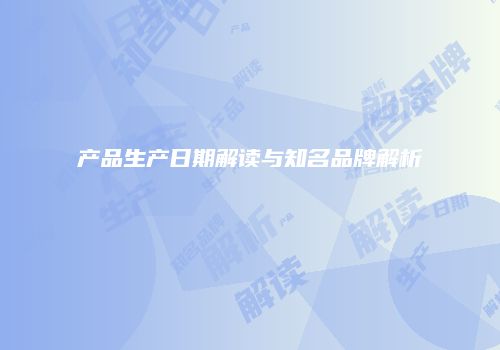产品生产日期解读与知名品牌解析