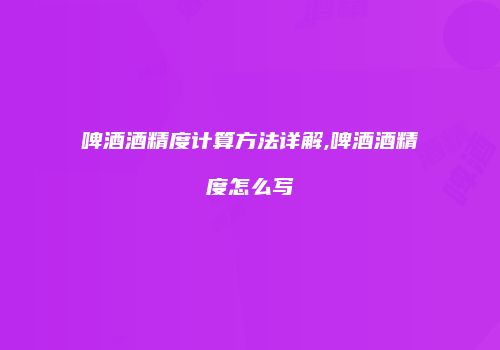 啤酒酒精度计算方法详解,啤酒酒精度怎么写