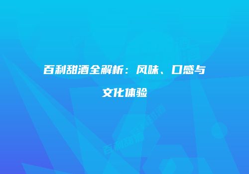 百利甜酒全解析：风味、口感与文化体验