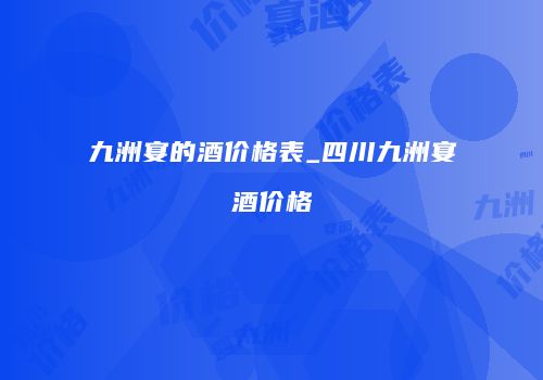 九洲宴的酒价格表_四川九洲宴酒价格