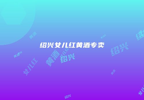 绍兴女儿红黄酒专卖