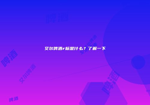 艾尔啤酒r标是什么？了解一下