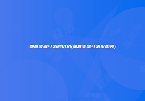 都夏美隆红酒的价格(都夏美隆红酒价格表)