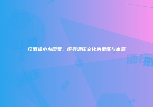 红酒标小鸟图案：探寻酒庄文化的象征与寓意