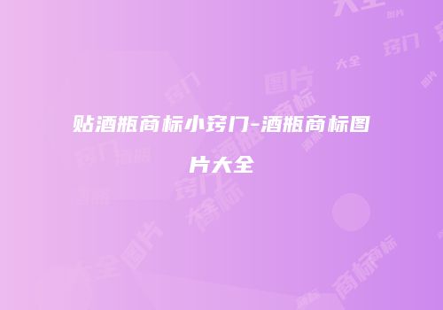 贴酒瓶商标小窍门-酒瓶商标图片大全