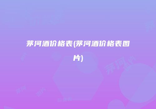 茅河酒价格表(茅河酒价格表图片)