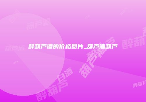 醉葫芦酒的价格图片_葫芦酒葫芦