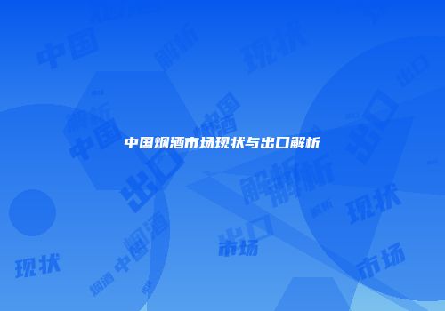 中国烟酒市场现状与出口解析