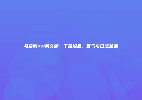 马爹利XO英文版：干邑珍品，香气与口感兼备