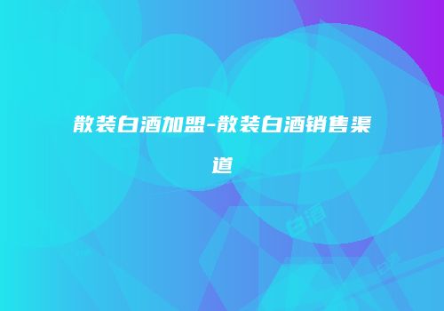 散装白酒加盟-散装白酒销售渠道