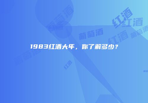 1983红酒大年，你了解多少？