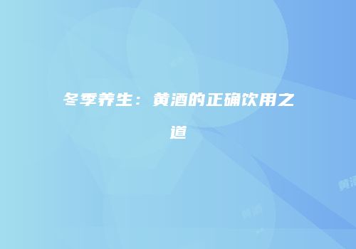 冬季养生：黄酒的正确饮用之道