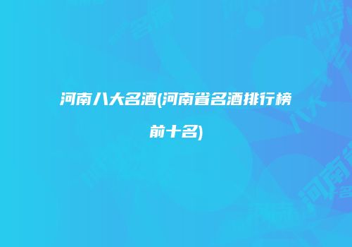 河南八大名酒(河南省名酒排行榜前十名)