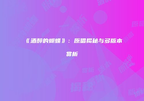 《酒醉的蝴蝶》：原唱揭秘与多版本赏析