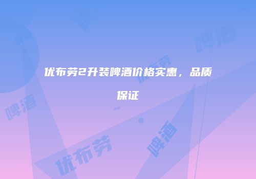 优布劳2升装啤酒价格实惠，品质保证