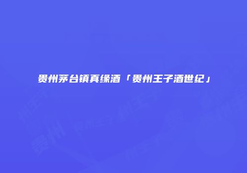 贵州茅台镇真缘酒「贵州王子酒世纪」