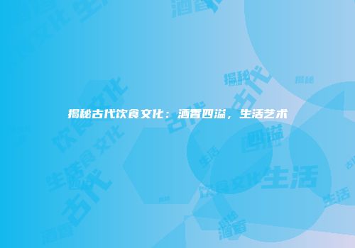 揭秘古代饮食文化：酒香四溢，生活艺术