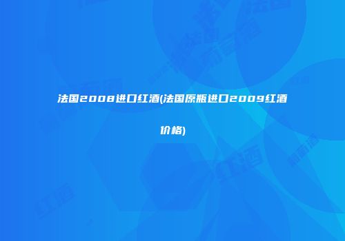 法国2008进口红酒(法国原瓶进口2009红酒价格)
