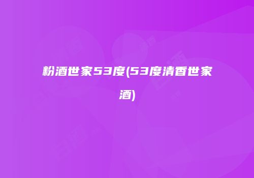 粉酒世家53度(53度清香世家酒)