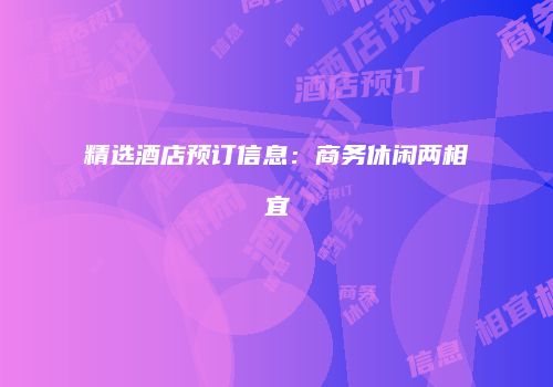 精选酒店预订信息：商务休闲两相宜