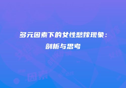 多元因素下的女性愁嫁现象：剖析与思考