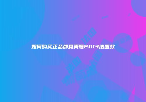 如何购买正品都夏美隆2013法国款