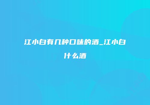 江小白有几种口味的酒_江小白什么酒