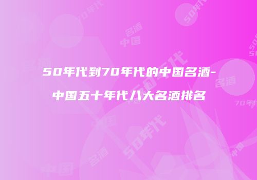 50年代到70年代的中国名酒-中国五十年代八大名酒排名